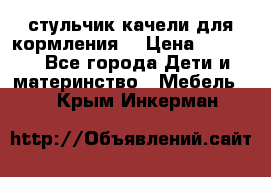 стульчик качели для кормления  › Цена ­ 8 000 - Все города Дети и материнство » Мебель   . Крым,Инкерман